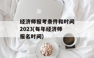 经济师报考条件和时间2023(每年经济师报名时间)