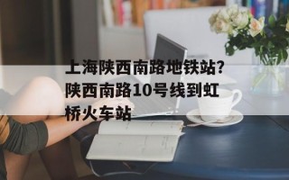 上海陕西南路地铁站？陕西南路10号线到虹桥火车站