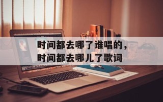 时间都去哪了谁唱的，时间都去哪儿了歌词