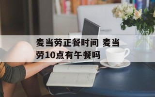 麦当劳正餐时间 麦当劳10点有午餐吗
