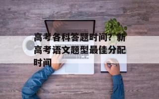 高考各科答题时间？新高考语文题型最佳分配时间