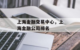 上海金融交易中心，上海金融公司排名