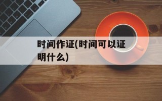 时间作证(时间可以证明什么)