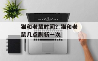 猫和老鼠时间？猫和老鼠几点刷新一次