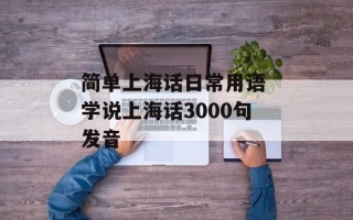 简单上海话日常用语 学说上海话3000句发音