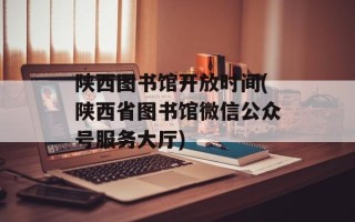 陕西图书馆开放时间(陕西省图书馆微信公众号服务大厅)