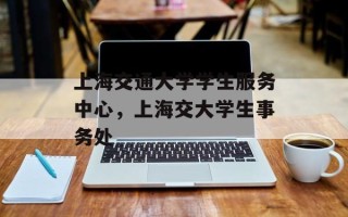上海交通大学学生服务中心，上海交大学生事务处