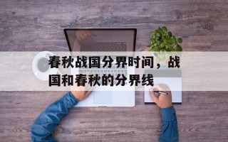 春秋战国分界时间，战国和春秋的分界线