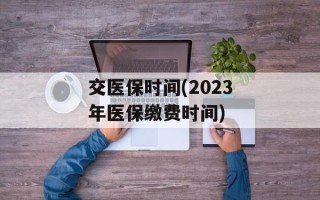交医保时间(2023年医保缴费时间)