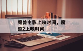 魔兽电影上映时间，魔兽2上映时间
