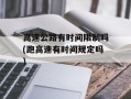 高速公路有时间限制吗(跑高速有时间规定吗)