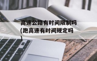 高速公路有时间限制吗(跑高速有时间规定吗)