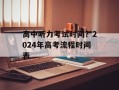 高中听力考试时间？2024年高考流程时间表