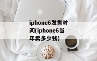 iphone6发售时间(iphone6当年卖多少钱)