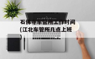 石佛寺车管所工作时间(江北车管所几点上班)