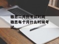 雅思二月份考试时间 雅思每个月什么时候考试
