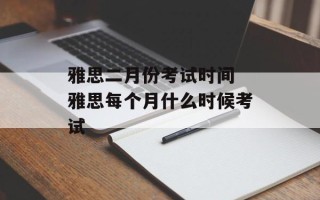 雅思二月份考试时间 雅思每个月什么时候考试