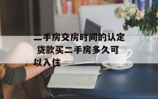 二手房交房时间的认定 贷款买二手房多久可以入住
