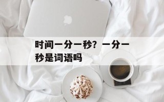 时间一分一秒？一分一秒是词语吗