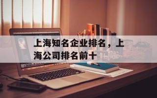 上海知名企业排名，上海公司排名前十