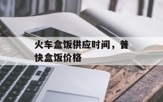 火车盒饭供应时间，普快盒饭价格