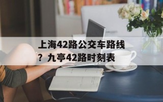 上海42路公交车路线？九亭42路时刻表