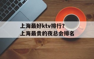 上海最好ktv排行？上海最贵的夜总会排名