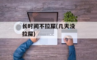 长时间不拉屎(几天没拉屎)