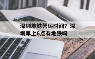 深圳地铁营运时间？深圳早上6点有地铁吗