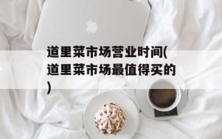 道里菜市场营业时间(道里菜市场最值得买的)