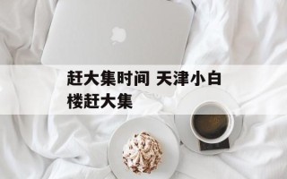 赶大集时间 天津小白楼赶大集