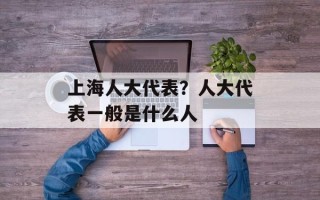 上海人大代表？人大代表一般是什么人