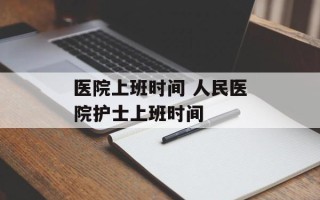 医院上班时间 人民医院护士上班时间
