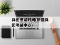 兵团考试时间(新疆兵团考试中心)