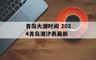 青岛大潮时间 2024青岛潮汐表最新