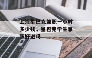 上海星巴克兼职一小时多少钱，星巴克学生兼职好进吗