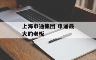 上海申通集团 申通最大的老板