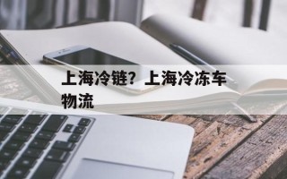 上海冷链？上海冷冻车物流