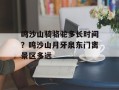 鸣沙山骑骆驼多长时间？鸣沙山月牙泉东门离景区多远