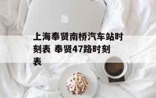 上海奉贤南桥汽车站时刻表 奉贤47路时刻表