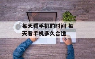 每天看手机的时间 每天看手机多久合适