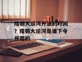 隋朝大运河开通的时间？隋朝大运河是谁下令开凿的