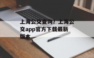 上海公交查询？上海公交app官方下载最新版本