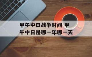 甲午中日战争时间 甲午中日是哪一年哪一天