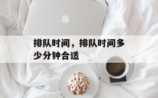 排队时间，排队时间多少分钟合适