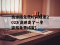 高速路免费时间规定2023(高速走了一半突然免费结束)