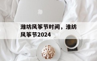 潍坊风筝节时间，淮纺风筝节2024