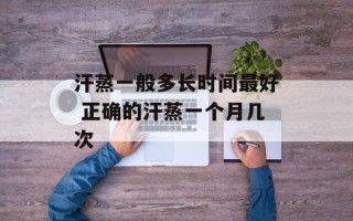 汗蒸一般多长时间最好 正确的汗蒸一个月几次