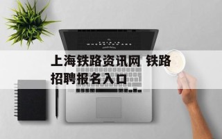上海铁路资讯网 铁路招聘报名入口