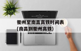 衢州至南昌高铁时间表(南昌到衢州高铁)